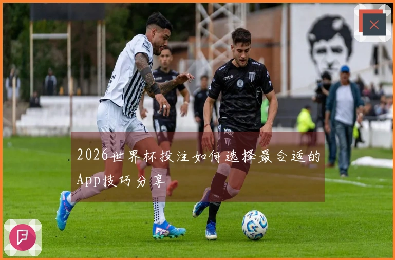 2026世界杯投注如何选择最合适的App技巧分享