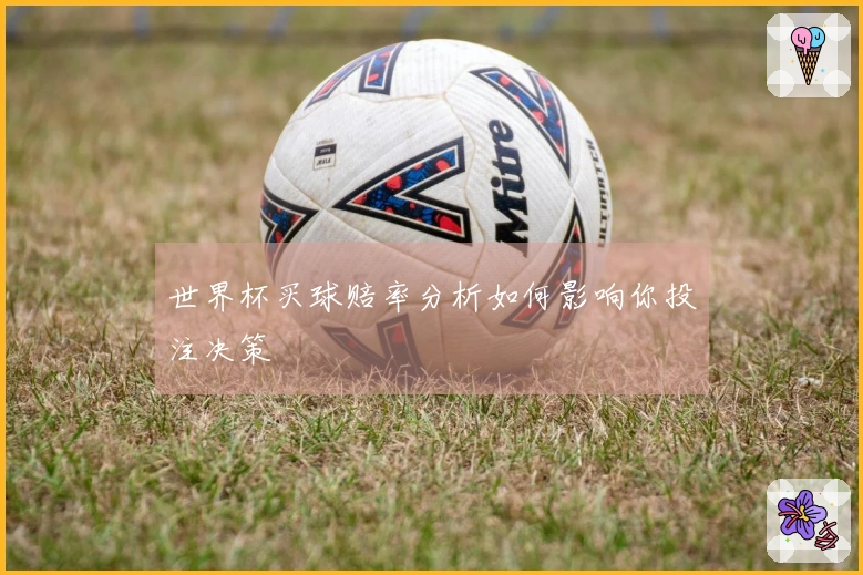 世界杯买球赔率分析如何影响你投注决策