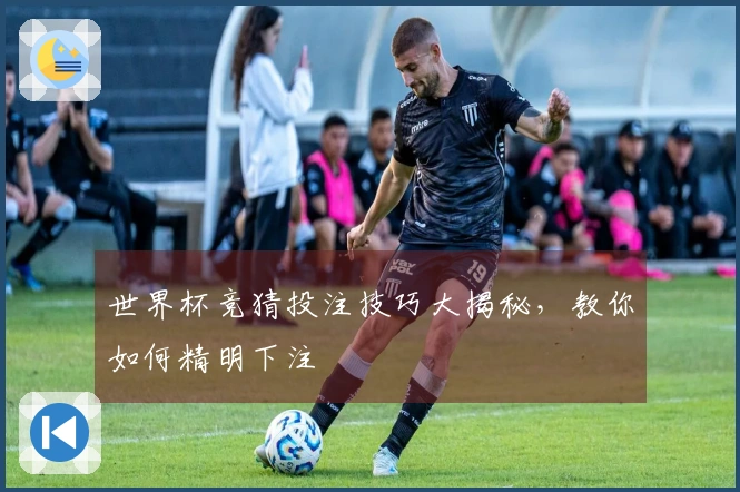 世界杯竞猜投注技巧大揭秘，教你如何精明下注