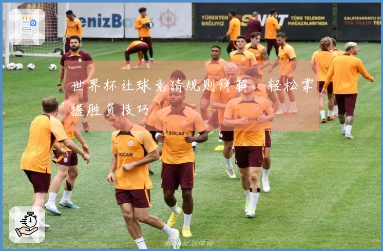 世界杯让球竞猜规则详解，轻松掌握胜负技巧