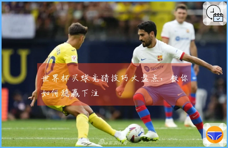 世界杯买球竞猜技巧大盘点，教你如何稳赢下注