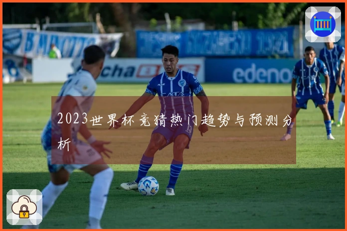 2023世界杯竞猜热门趋势与预测分析
