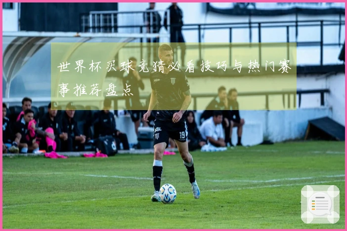 世界杯买球竞猜必看技巧与热门赛事推荐盘点
