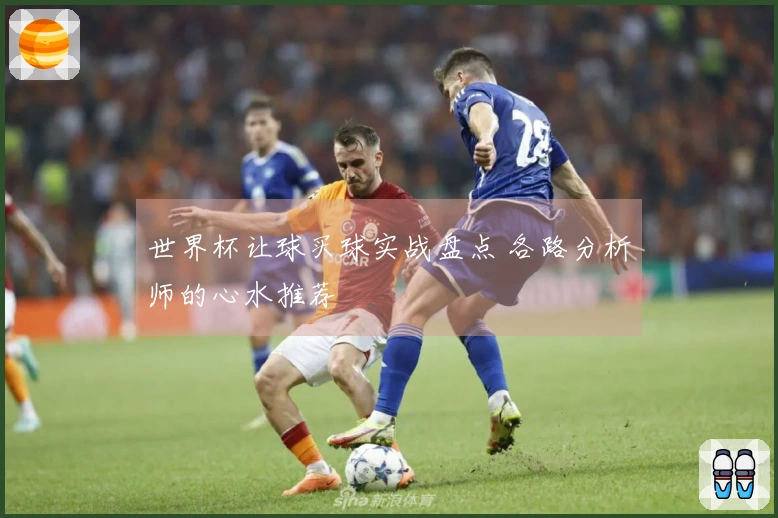 世界杯让球买球实战盘点 各路分析师的心水推荐