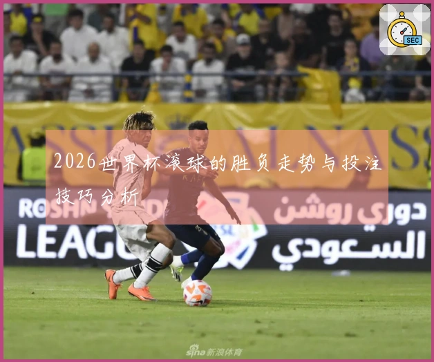 2026世界杯滚球的胜负走势与投注技巧分析