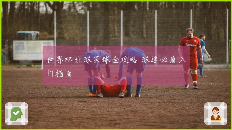 世界杯让球买球全攻略 球迷必看入门指南