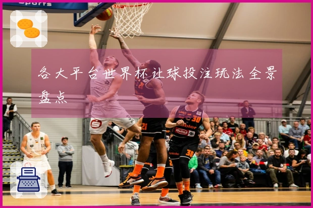 各大平台世界杯让球投注玩法全景盘点