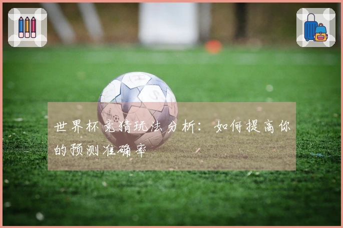 世界杯竞猜玩法分析：如何提高你的预测准确率