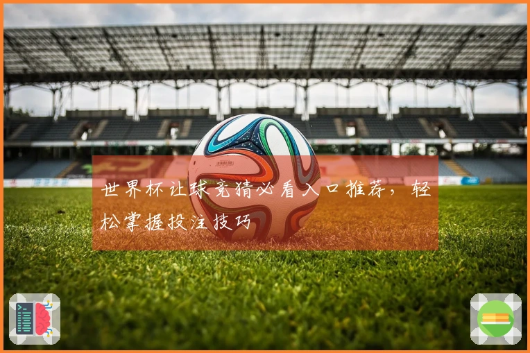 世界杯让球竞猜必看入口推荐，轻松掌握投注技巧