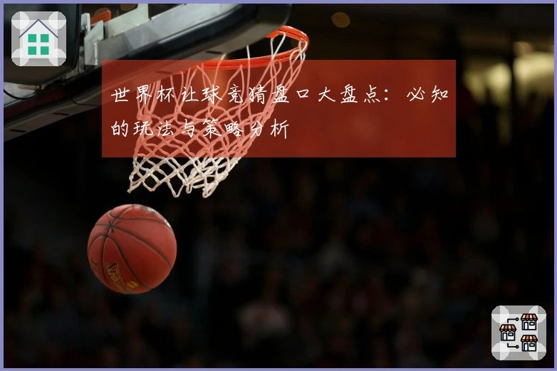 世界杯让球竞猜盘口大盘点：必知的玩法与策略分析