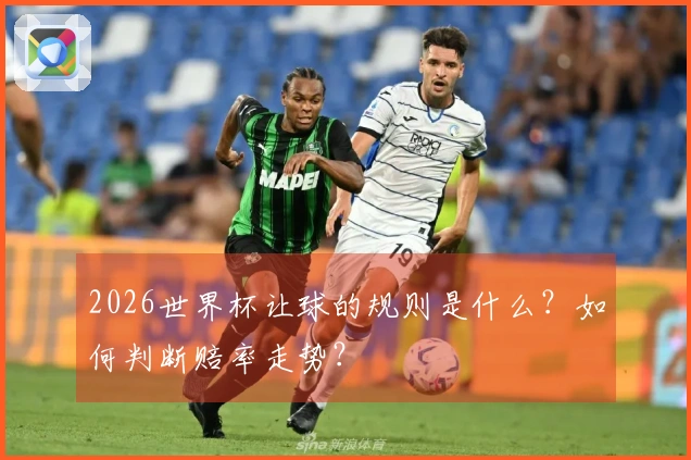 2026世界杯让球的规则是什么？如何判断赔率走势？