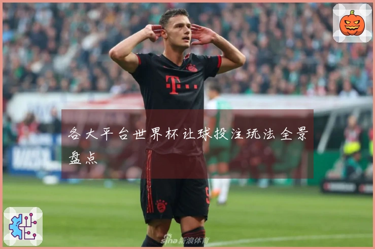 各大平台世界杯让球投注玩法全景盘点