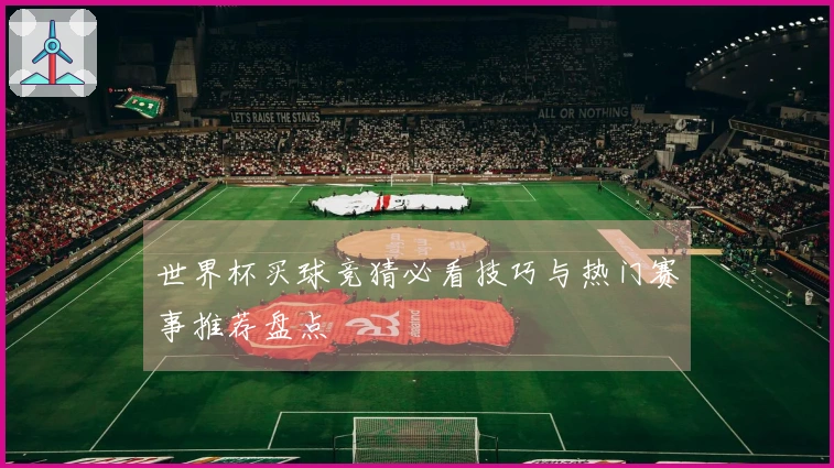 世界杯买球竞猜必看技巧与热门赛事推荐盘点